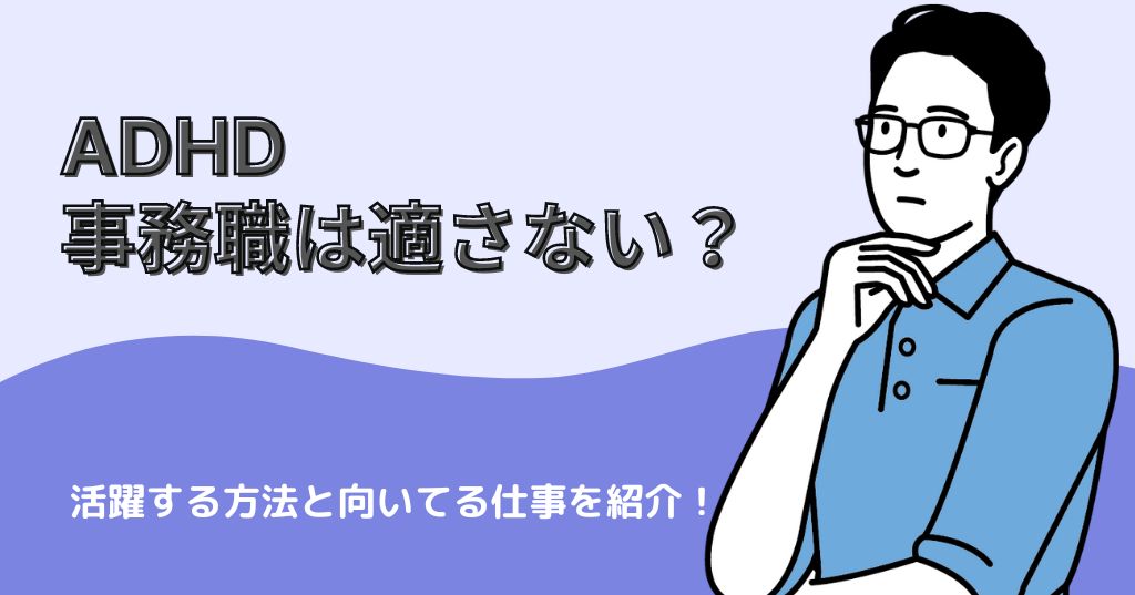 ADHDに事務職は適さないって本当？事務職でも活躍する方法と向いてる仕事をご紹介！