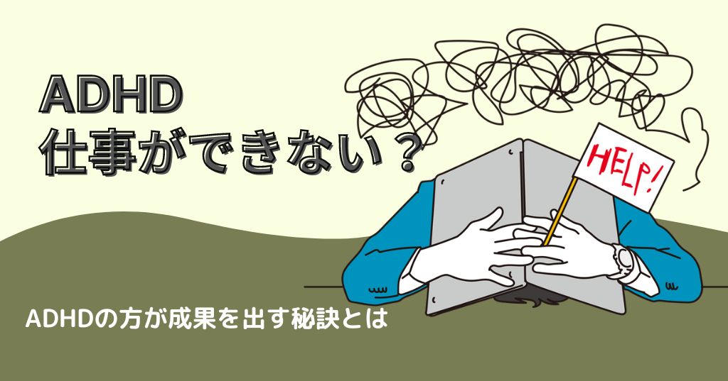 ADHDが原因で仕事ができない？それでも成果を出す秘訣とは